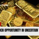 Gold: A Golden Opportunity in Uncertain Times